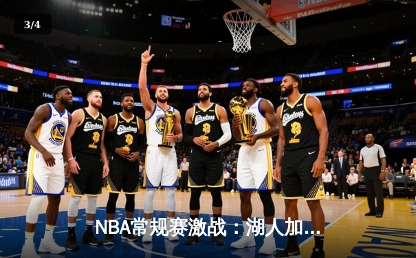 NBA常规赛激战：湖人加时险胜勇士，詹姆斯三双力挽狂澜 - 3