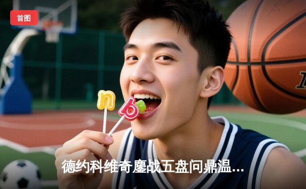 德约科维奇鏖战五盘问鼎温网 大满贯总数追平历史纪录