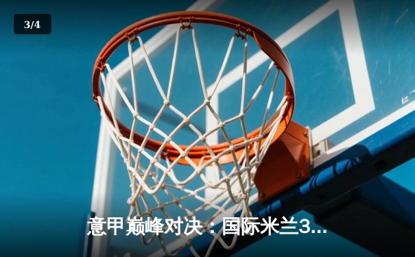 意甲巅峰对决：国际米兰3-2绝杀尤文图斯，劳塔罗双响锁定胜局 - 3