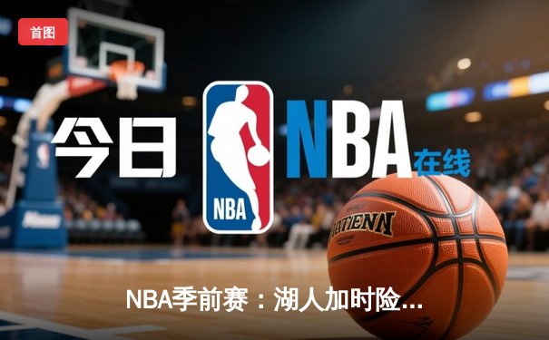 NBA季前赛：湖人加时险胜勇士，詹姆斯关键三分锁定胜局