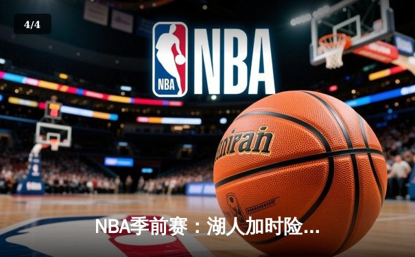 NBA季前赛：湖人加时险胜勇士，詹姆斯关键三分锁定胜局 - 4
