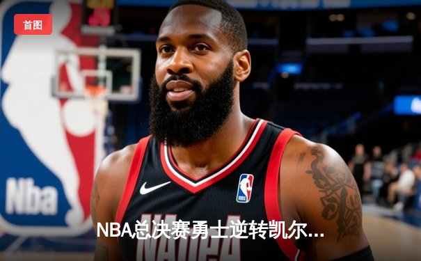 NBA总决赛勇士逆转凯尔特人夺冠，库里狂砍34分荣膺FMVP
