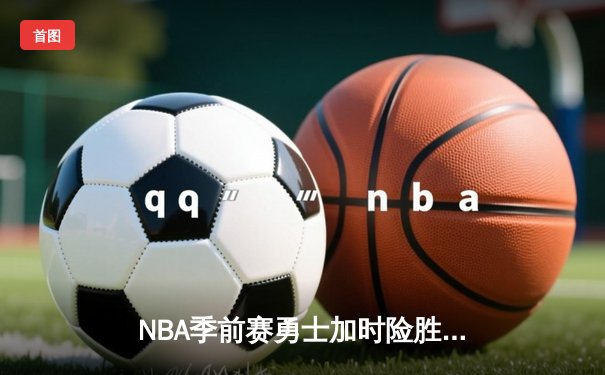 NBA季前赛勇士加时险胜湖人 库里37分詹姆斯空砍三双